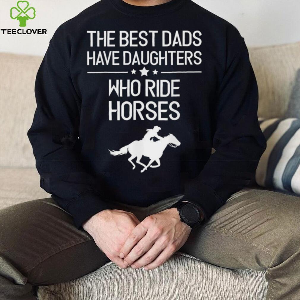The Best Dads Have Daughters Who Ride Horses Us 2021 T Shirt The Best Dads Have Daughters Who Ride Horses Us 2021 T Shirt