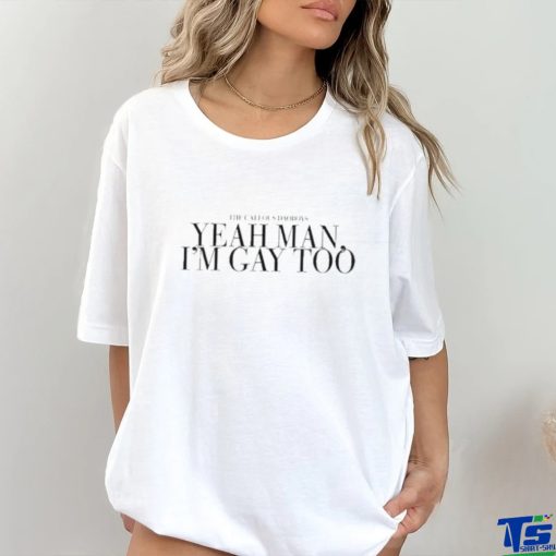 The Callous Daoboys Yeah Man I’m Gay Too Shirt