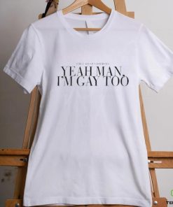 The Callous Daoboys Yeah Man I’m Gay Too Shirt