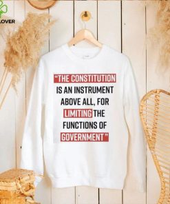 The Constitution is an instrument above all for limiting the functions of government Shirt