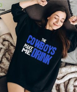 The Cowboys Make Me Drink T Shirt