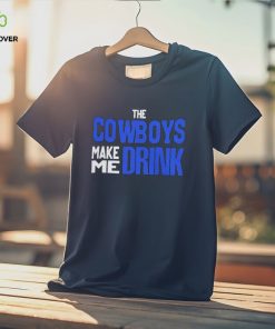 The Cowboys Make Me Drink T Shirt