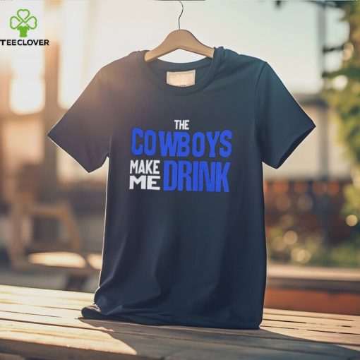 The Cowboys Make Me Drink T Shirt