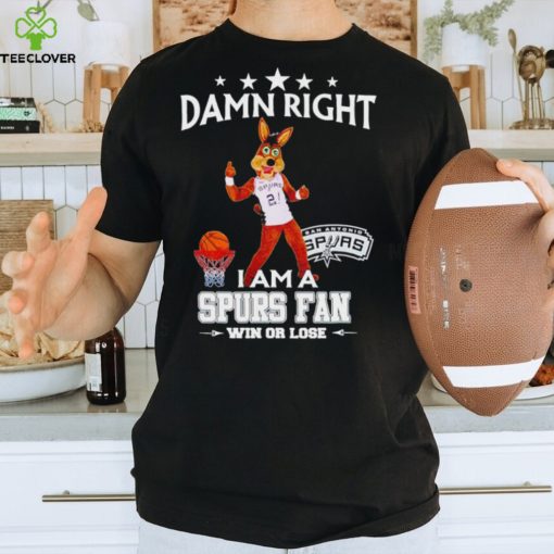 The Coyote damn right I am a Spurs fan win or lose hoodie, sweater, longsleeve, shirt v-neck, t-shirt