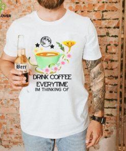 The Cup Of Coffee Drink Coffee Everytime Im Thinking Of hoodie, sweater, longsleeve, shirt v-neck, t-shirt