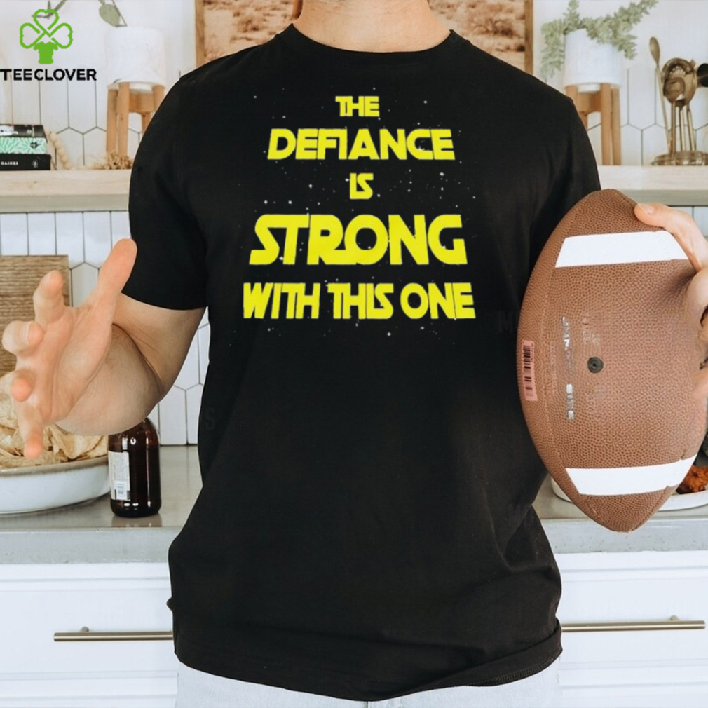 The Defiance Is Strong With This One Shirt The Defiance Is Strong With This One Shirt