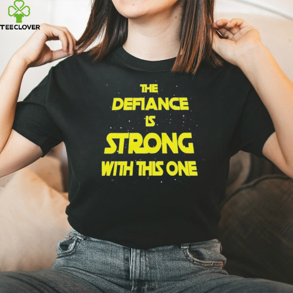 The Defiance Is Strong With This One Shirt The Defiance Is Strong With This One Shirt