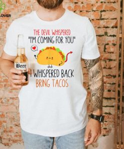 The Devil Whispered I Whispered Back Bring Me Tacos T Shirt