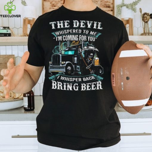 The Devil Whispered To Me I’m Coming For You I Whisper Back Bring Beer Trucker   Trucker Classic T Shirt