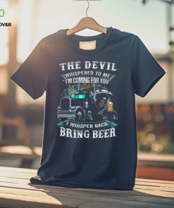 The Devil Whispered To Me I'm Coming For You I Whisper Back Bring Beer Trucker Trucker Classic T Shirt