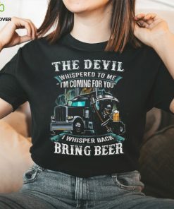 The Devil Whispered To Me I'm Coming For You I Whisper Back Bring Beer Trucker Trucker Classic T Shirt