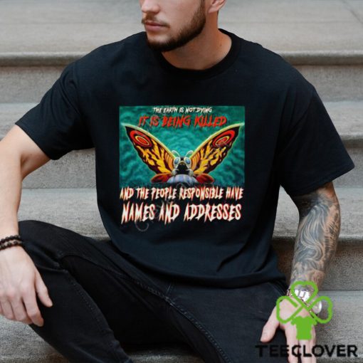 The Earth Is Not Dying It Is Being Killed And The People Responsible Have Names And Addresses Shirt