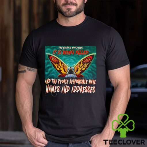 The Earth Is Not Dying It Is Being Killed And The People Responsible Have Names And Addresses Shirt