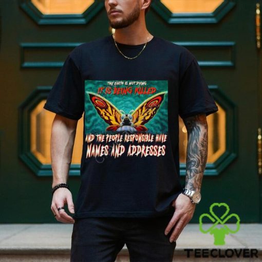 The Earth Is Not Dying It Is Being Killed And The People Responsible Have Names And Addresses Shirt