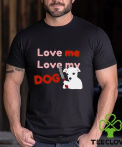The Fierce Dog Love Me Love My Dog shirt