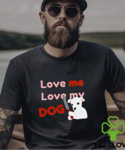 The Fierce Dog Love Me Love My Dog shirt
