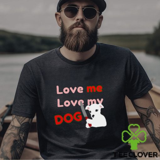The Fierce Dog Love Me Love My Dog shirt