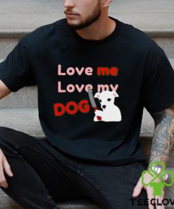The Fierce Dog Love Me Love My Dog shirt