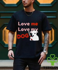 The Fierce Dog Love Me Love My Dog shirt