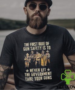 The First Rule Of Gun Safety Is To Never Let The Government Take Your Guns Shirt