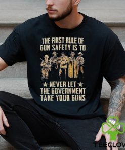 The First Rule Of Gun Safety Is To Never Let The Government Take Your Guns Shirt