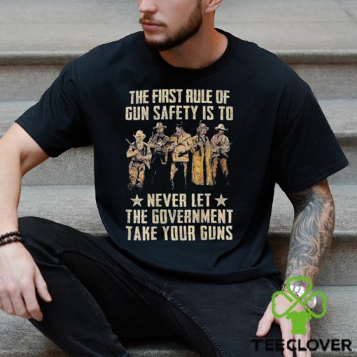 The First Rule Of Gun Safety Is To Never Let The Government Take Your Guns Shirt