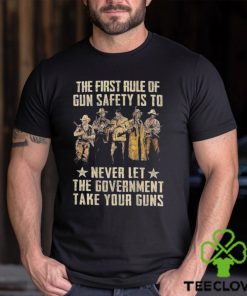 The First Rule Of Gun Safety Is To Never Let The Government Take Your Guns Shirt