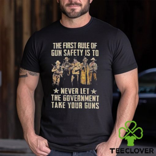 The First Rule Of Gun Safety Is To Never Let The Government Take Your Guns Shirt