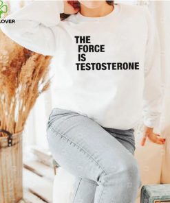 The Force Is Testosterone T Shirt