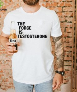 The Force Is Testosterone T Shirt 2 The Force Is Testosterone T Shirt