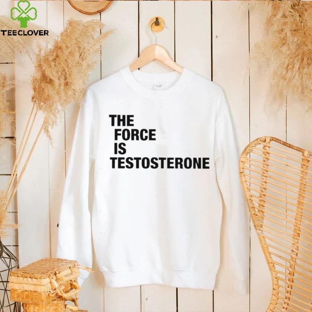 The Force Is Testosterone T Shirt The Force Is Testosterone T Shirt