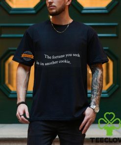 The Fortune You Seek Is In Another Cookie Shirt