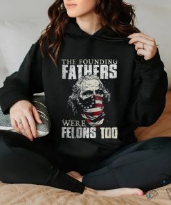The Founding Fathers Were Felons Too T shirt
