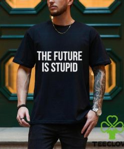 The Future Is Stupid Shirt