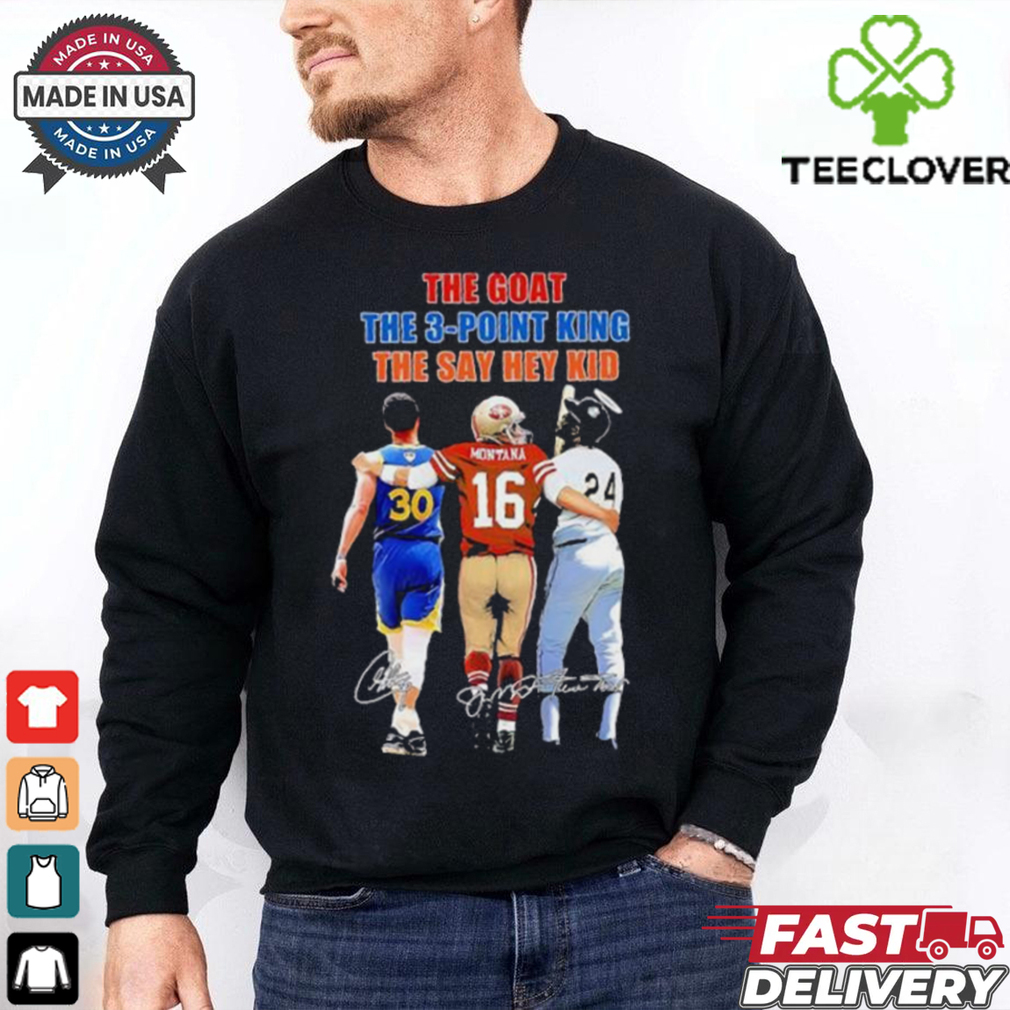 The Goat The 3 point King The Say Hey Kid Stephen Curry Joe Montana And Willie Mays Signatures Shirt The Goat The 3 point King The Say Hey Kid Stephen Curry Joe Montana And Willie Mays Signatures Shirt