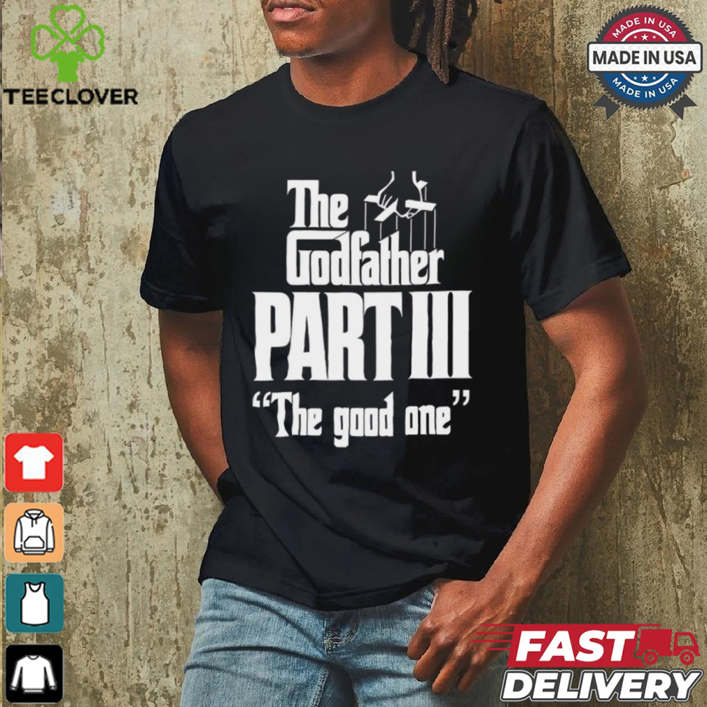 The Godfather Part Iii The Good One shirt The Godfather Part Iii The Good One shirt