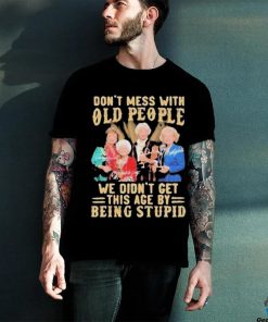 The Golden Girls Don’t Mess With Old People We Didn’t Get This Age By Being Stupid Signatures Shirt