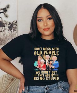 The Golden Girls Don’t Mess With Old People We Didn’t Get This Age By Being Stupid Signatures Shirt