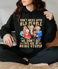 The Golden Girls Don’t Mess With Old People We Didn’t Get This Age By Being Stupid Signatures Shirt