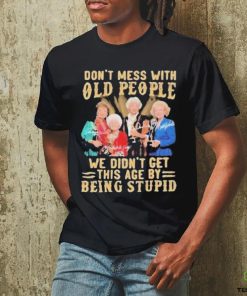 The Golden Girls Don’t Mess With Old People We Didn’t Get This Age By Being Stupid Signatures Shirt