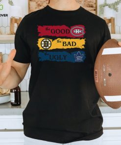 The Good Montreal Canadiens The Bad Boston Bruins The Ugly Toronto Maple Leafs T Shirt