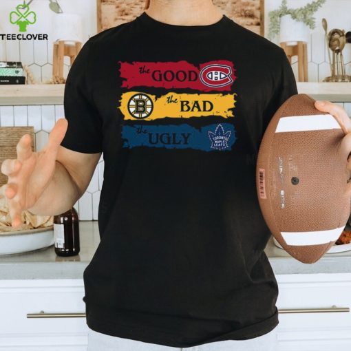 The Good Montreal Canadiens The Bad Boston Bruins The Ugly Toronto Maple Leafs T Shirt