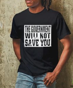 The Government Will Not Save You 2023 T Shirt