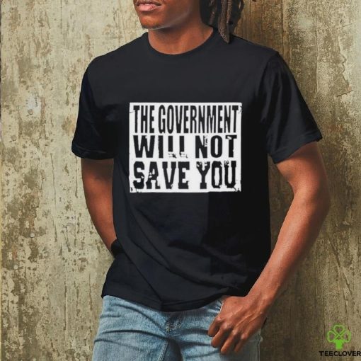 The Government Will Not Save You 2023 T Shirt