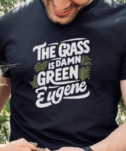 The Grass Is Damn Green In Eugene T Shirts