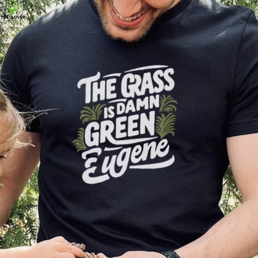 The Grass Is Damn Green In Eugene T Shirts