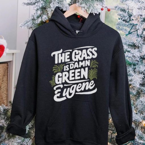 The Grass Is Damn Green In Eugene T Shirts