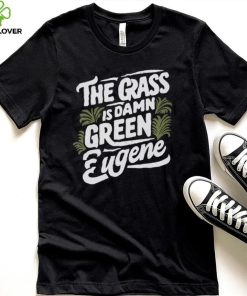 The Grass Is Damn Green In Eugene T Shirts