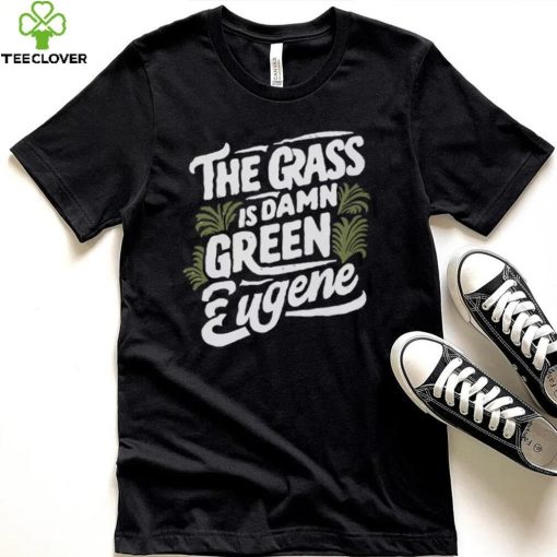 The Grass Is Damn Green In Eugene T Shirts