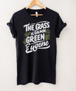 The Grass Is Damn Green In Eugene T Shirts